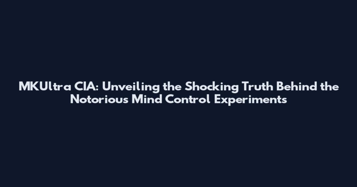 MKUltra CIA: Unveiling the Shocking Truth Behind the Notorious Mind Control Experiments