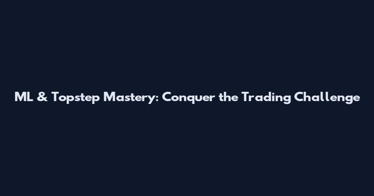 ML & Topstep Mastery: Conquer the Trading Challenge