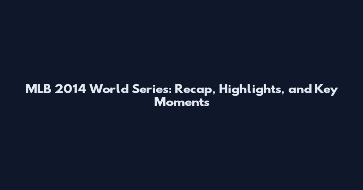 MLB 2014 World Series: Recap, Highlights, and Key Moments