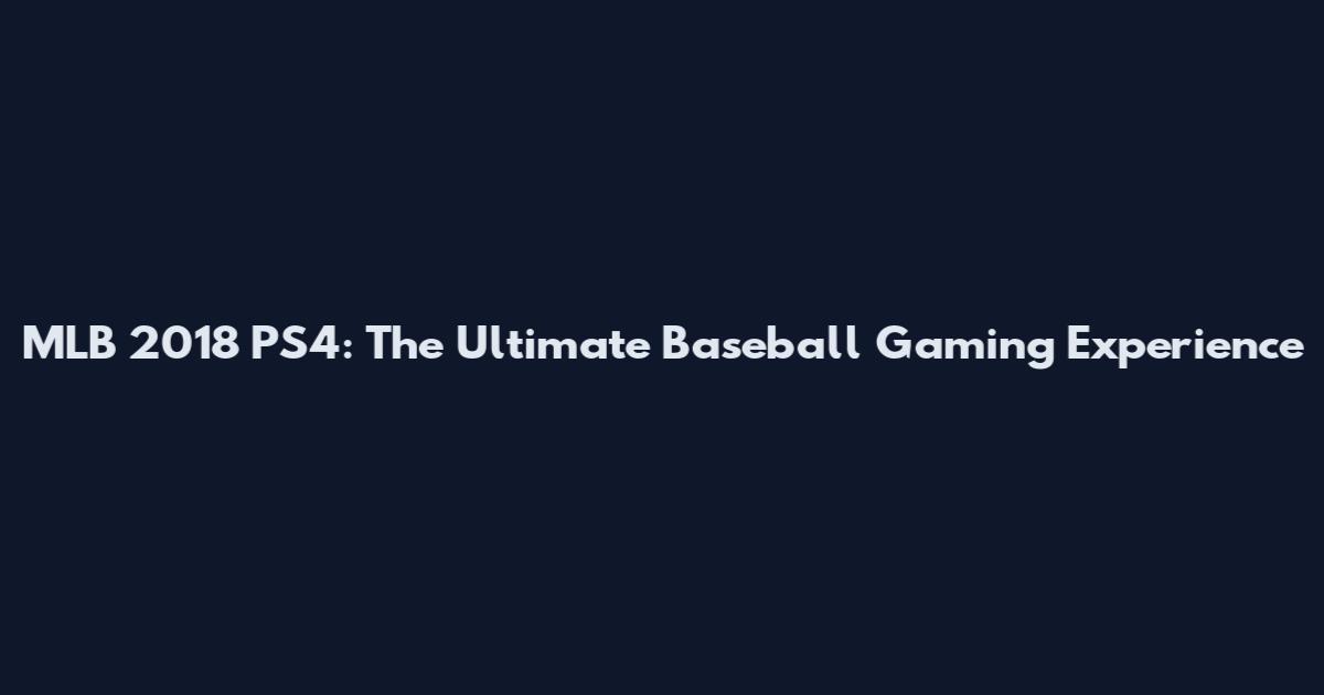 MLB 2018 PS4: The Ultimate Baseball Gaming Experience