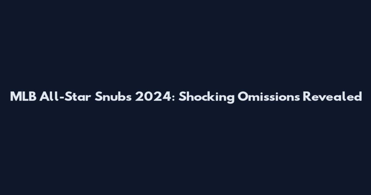 MLB All-Star Snubs 2024: Shocking Omissions Revealed