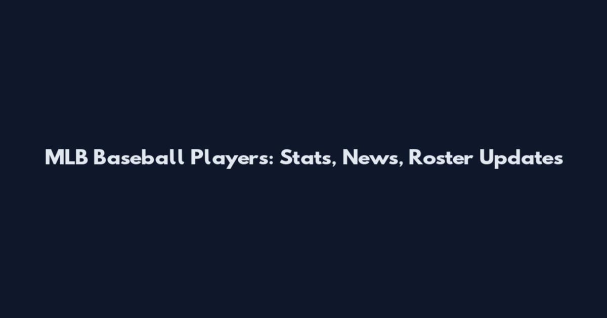 MLB Baseball Players: Stats, News, Roster Updates