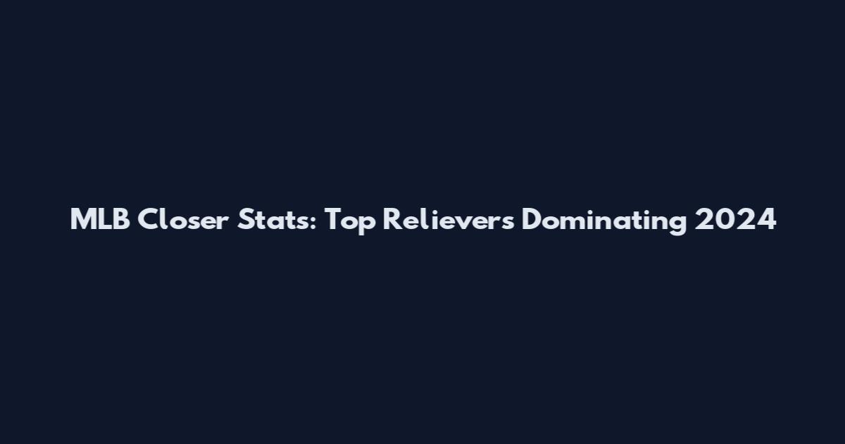 MLB Closer Stats: Top Relievers Dominating 2024