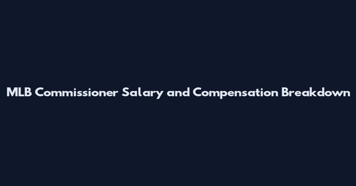 MLB Commissioner Salary and Compensation Breakdown