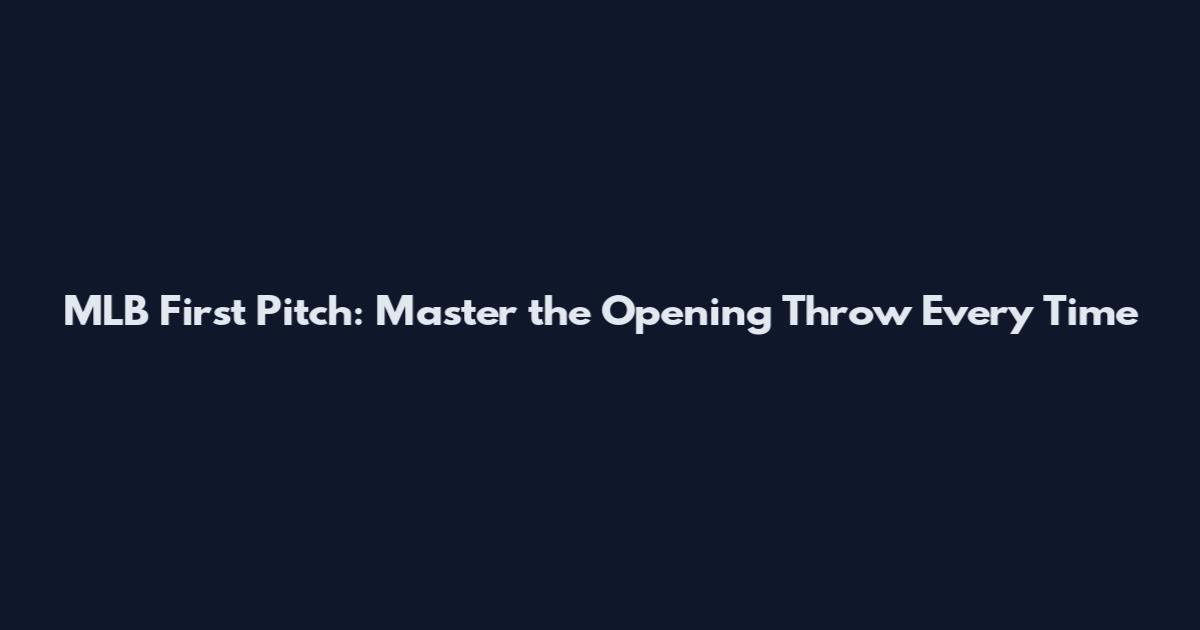 MLB First Pitch: Master the Opening Throw Every Time