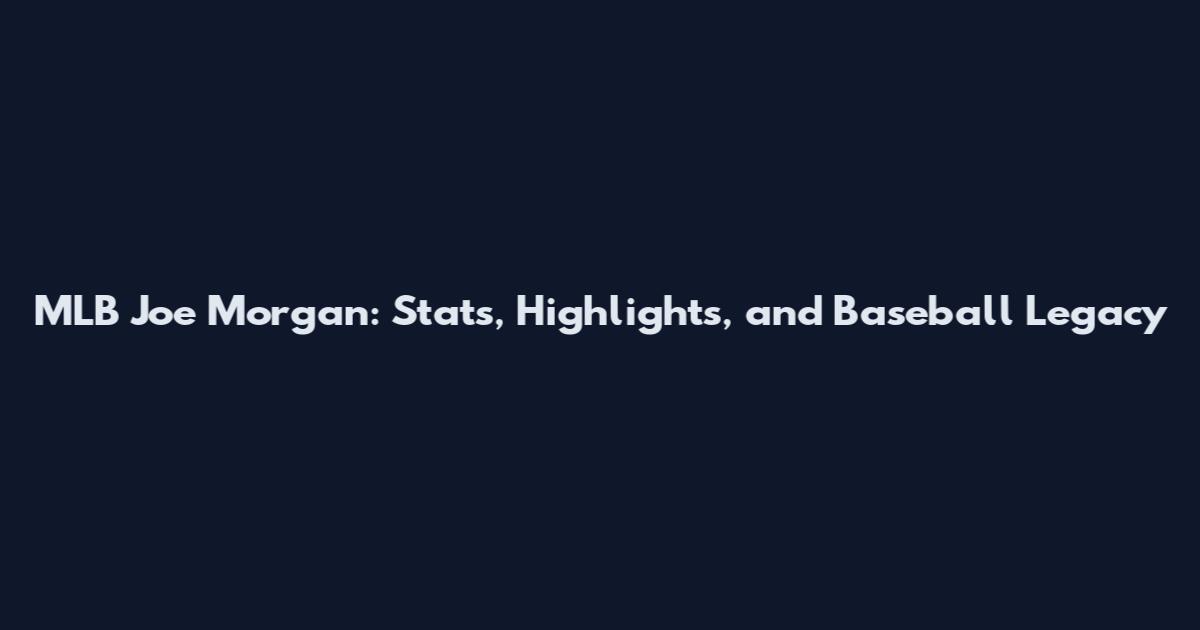 MLB Joe Morgan: Stats, Highlights, and Baseball Legacy