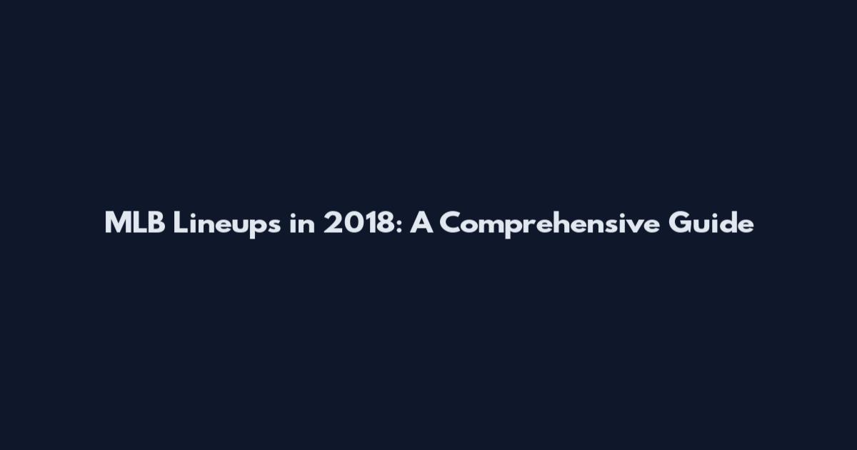 MLB Lineups in 2018: A Comprehensive Guide