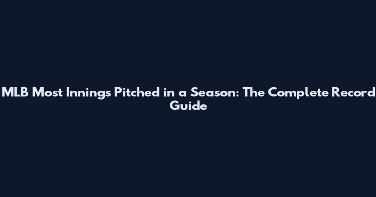 MLB Most Innings Pitched in a Season: The Complete Record Guide