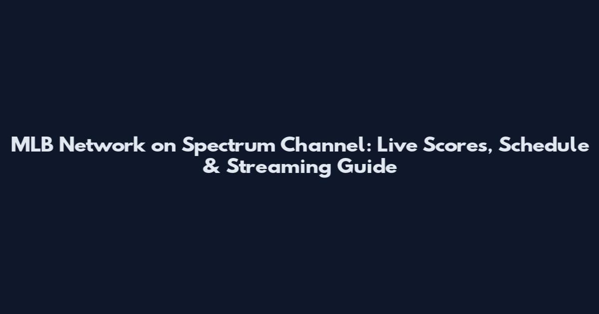 MLB Network on Spectrum Channel: Live Scores, Schedule & Streaming Guide