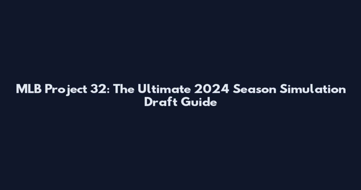 MLB Project 32: The Ultimate 2024 Season Simulation Draft Guide