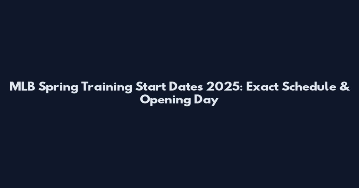 MLB Spring Training Start Dates 2025: Exact Schedule & Opening Day