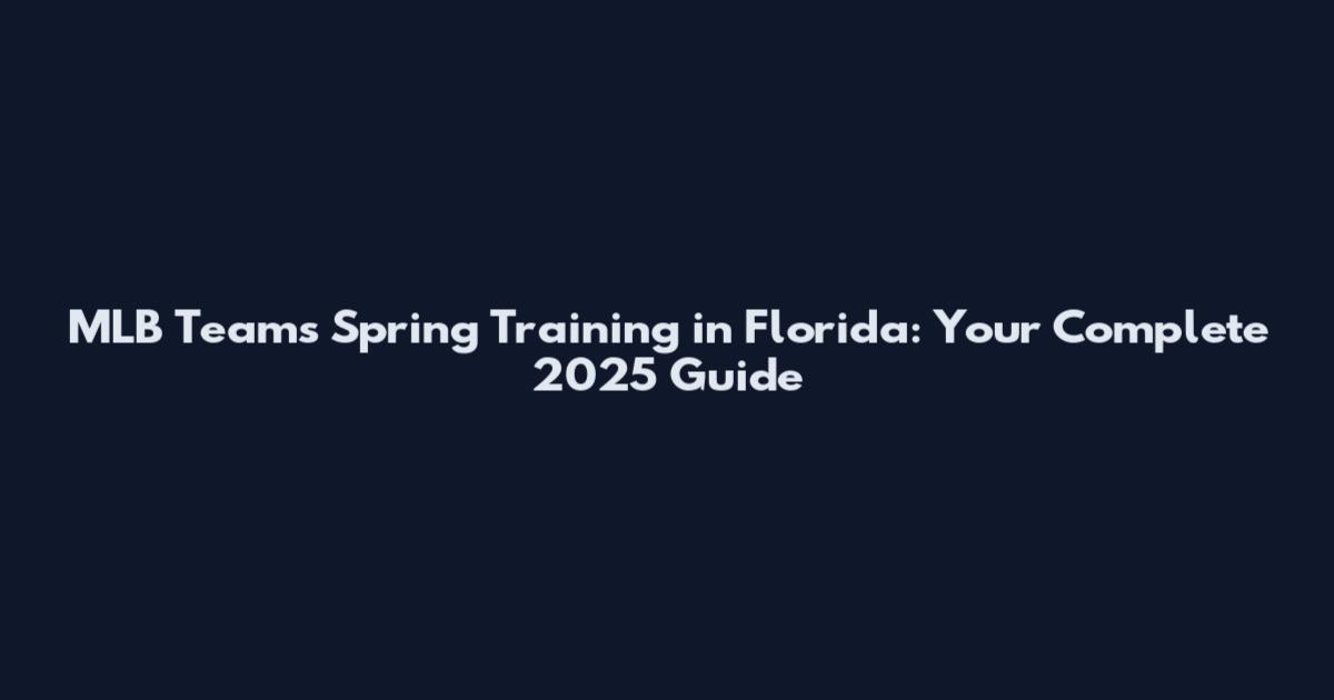 MLB Teams Spring Training in Florida: Your Complete 2025 Guide