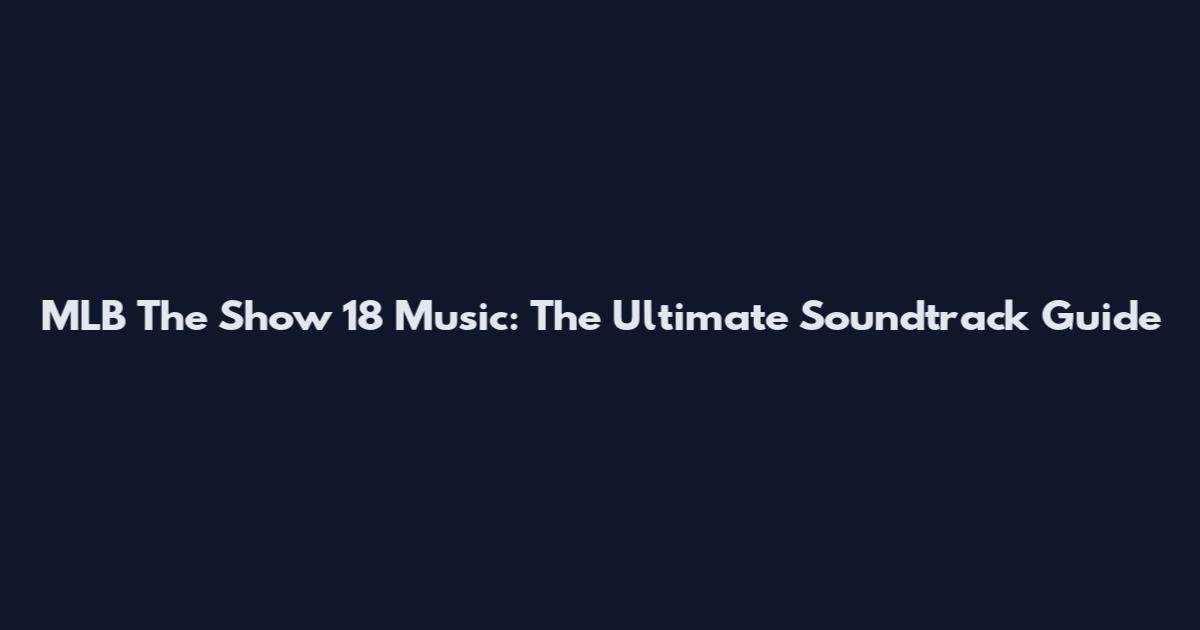 MLB The Show 18 Music: The Ultimate Soundtrack Guide