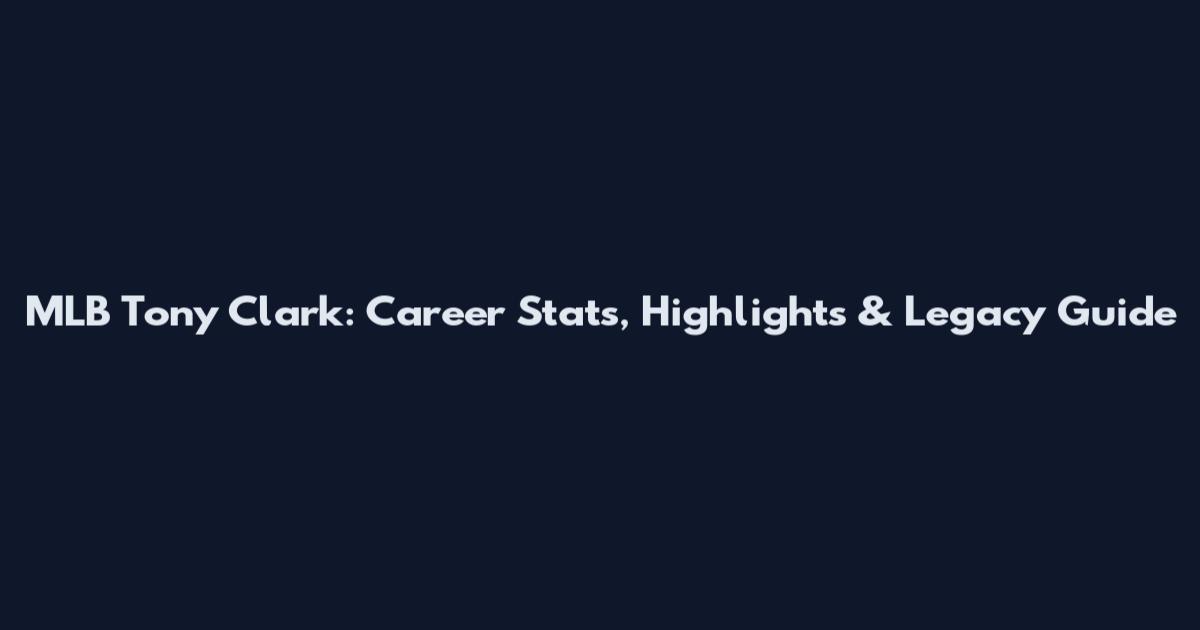 MLB Tony Clark: Career Stats, Highlights & Legacy Guide