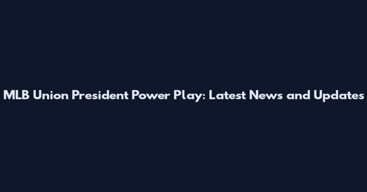 MLB Union President Power Play: Latest News and Updates