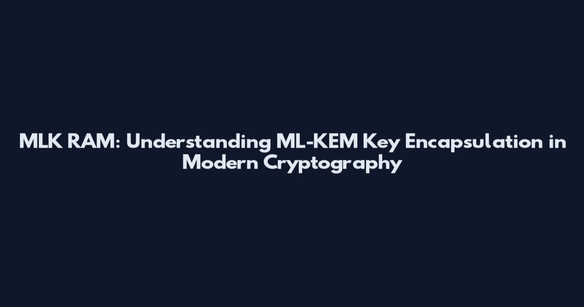 MLK RAM: Understanding ML-KEM Key Encapsulation in Modern Cryptography