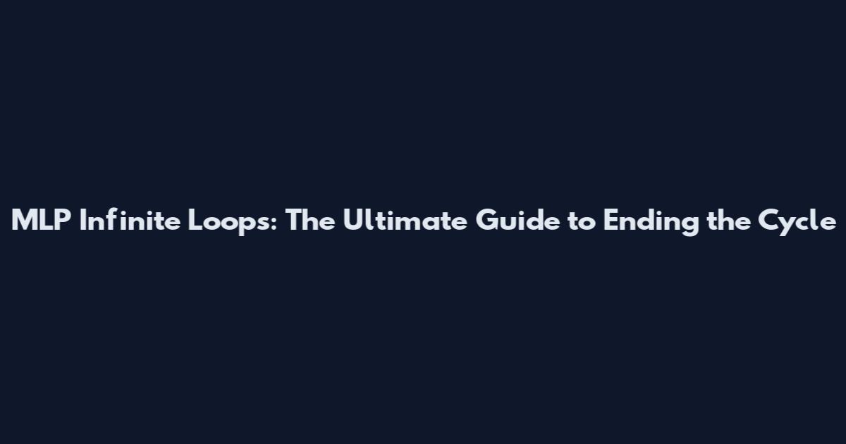 MLP Infinite Loops: The Ultimate Guide to Ending the Cycle