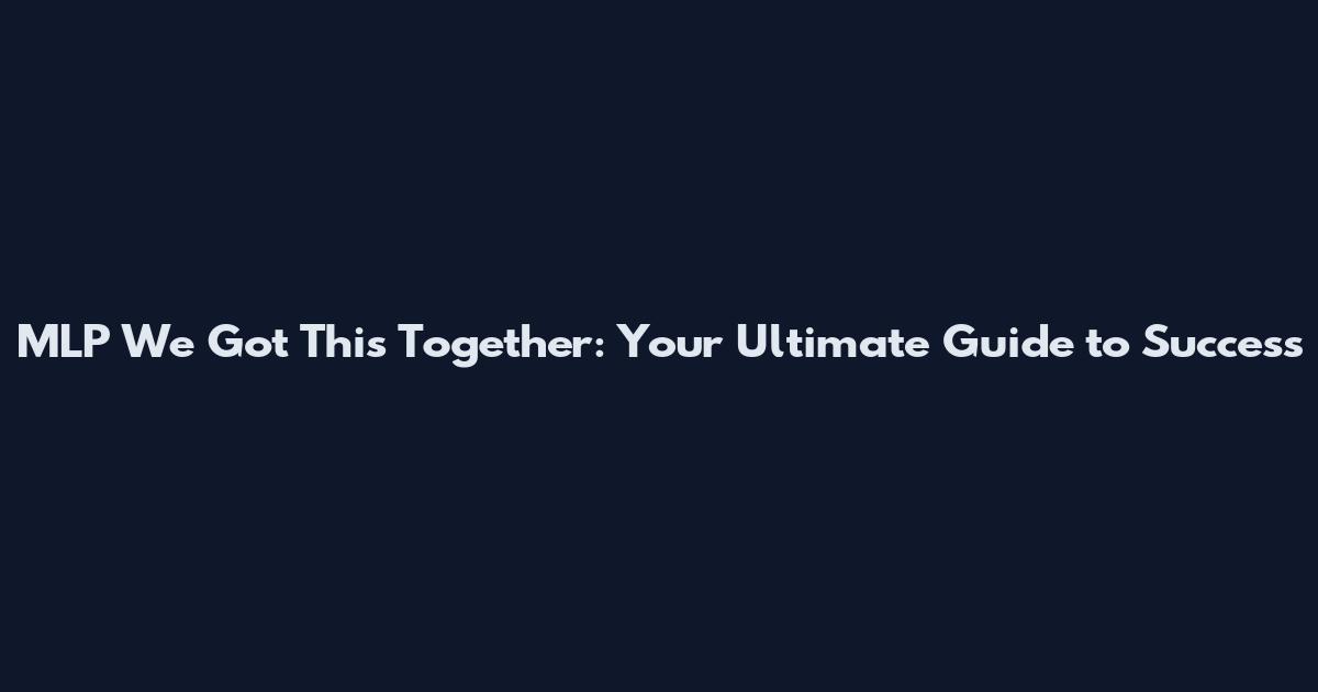 MLP We Got This Together: Your Ultimate Guide to Success