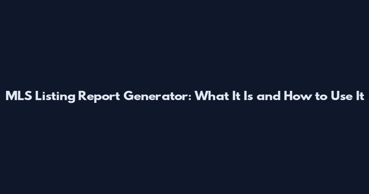 MLS Listing Report Generator: What It Is and How to Use It