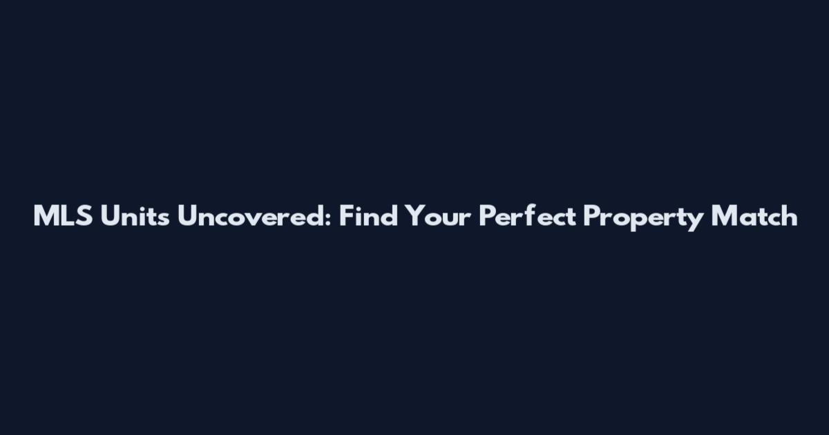 MLS Units Uncovered: Find Your Perfect Property Match