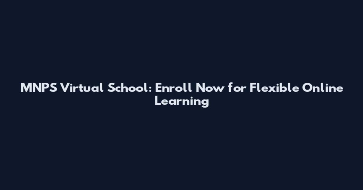 MNPS Virtual School: Enroll Now for Flexible Online Learning