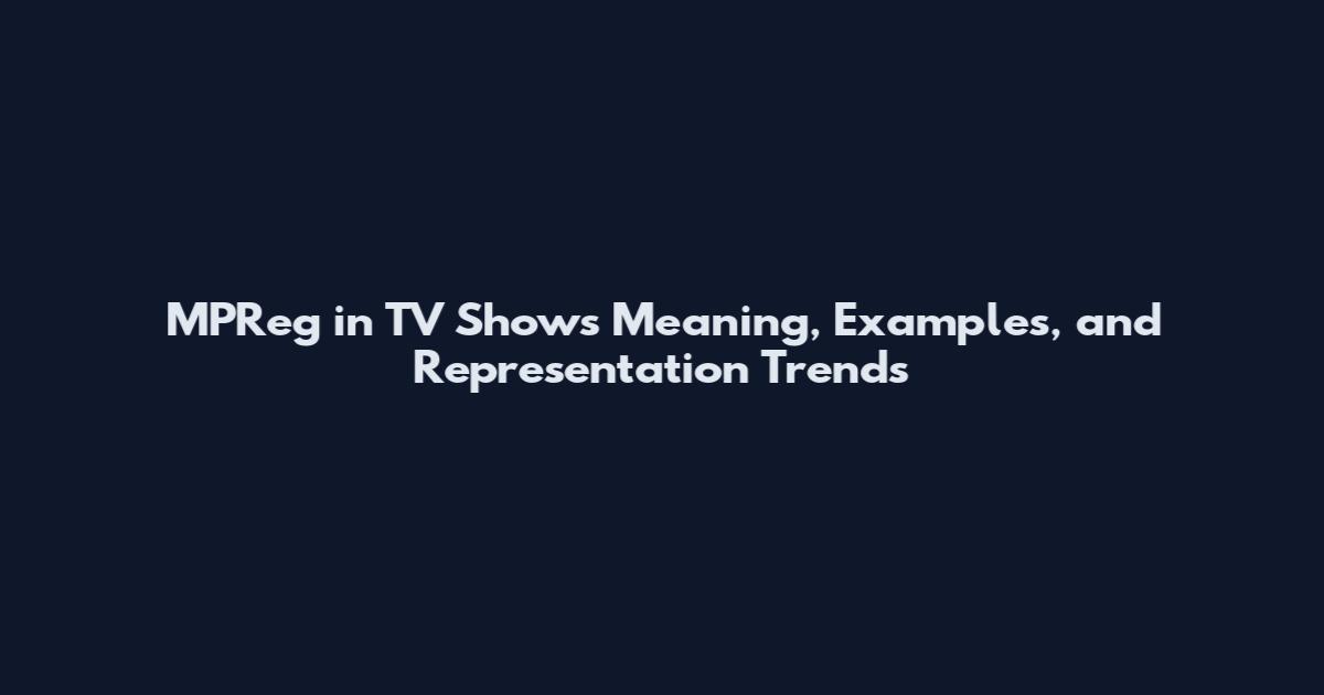 MPReg in TV Shows Meaning, Examples, and Representation Trends