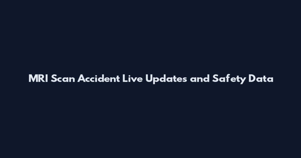 MRI Scan Accident Live Updates and Safety Data