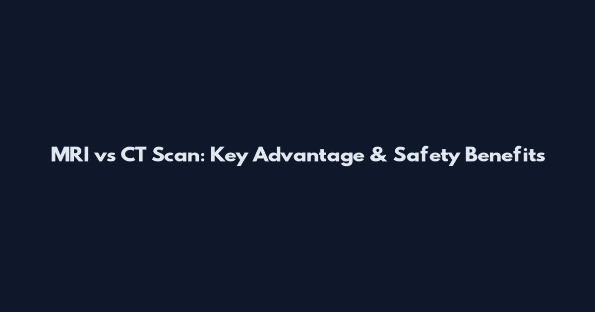 MRI vs CT Scan: Key Advantage & Safety Benefits