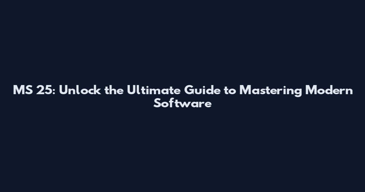 MS 25: Unlock the Ultimate Guide to Mastering Modern Software