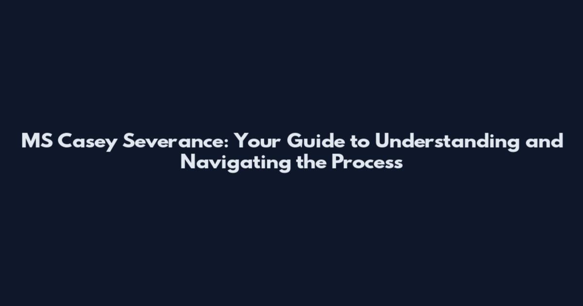 MS Casey Severance: Your Guide to Understanding and Navigating the Process