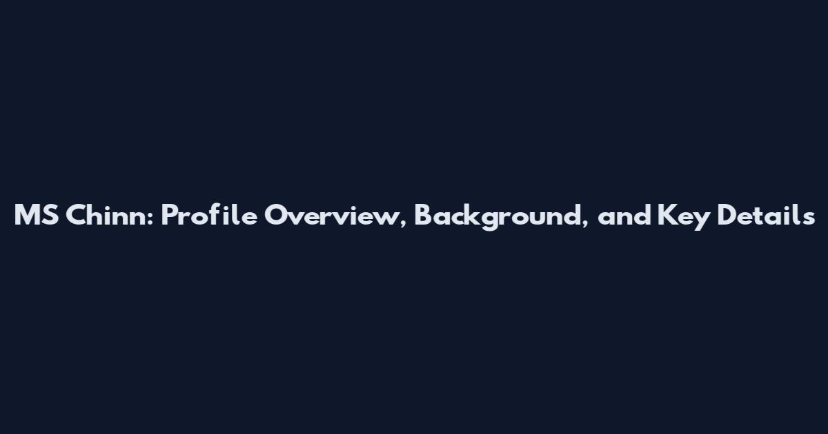 MS Chinn: Profile Overview, Background, and Key Details