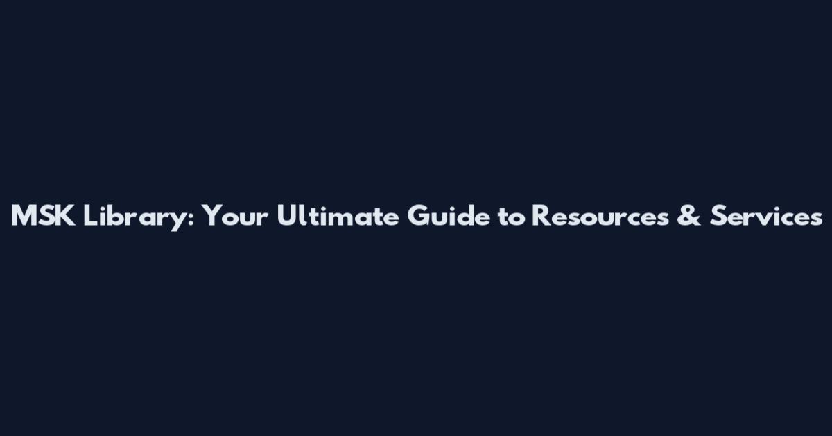 MSK Library: Your Ultimate Guide to Resources & Services