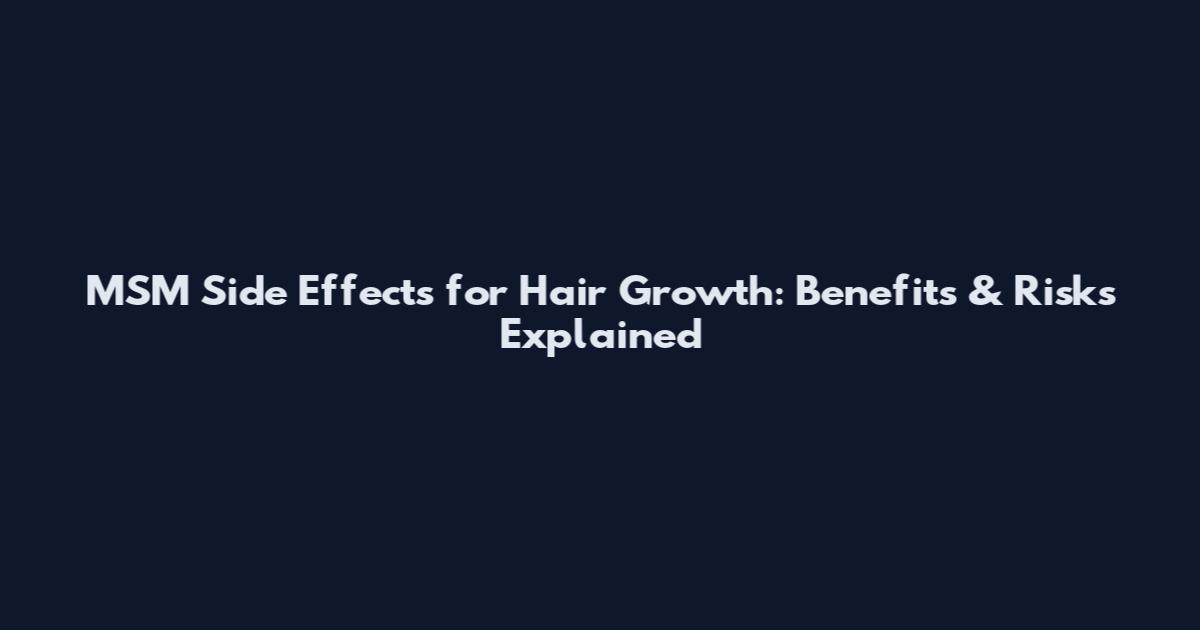 MSM Side Effects for Hair Growth: Benefits & Risks Explained
