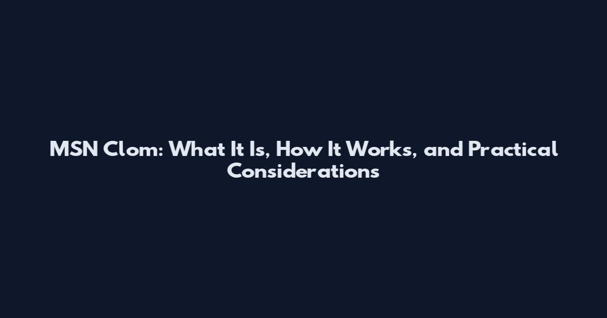 MSN Clom: What It Is, How It Works, and Practical Considerations