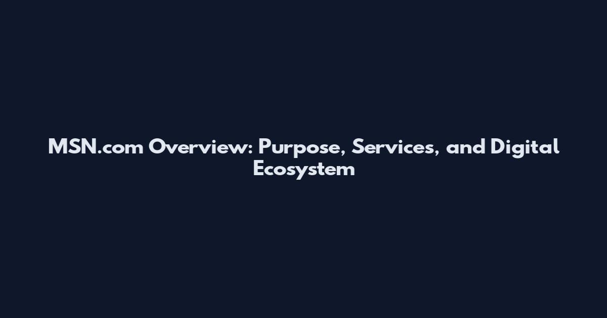 MSN.com Overview: Purpose, Services, and Digital Ecosystem