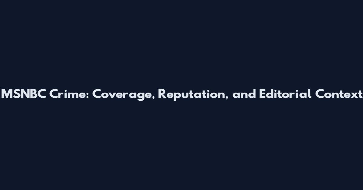 MSNBC Crime: Coverage, Reputation, and Editorial Context