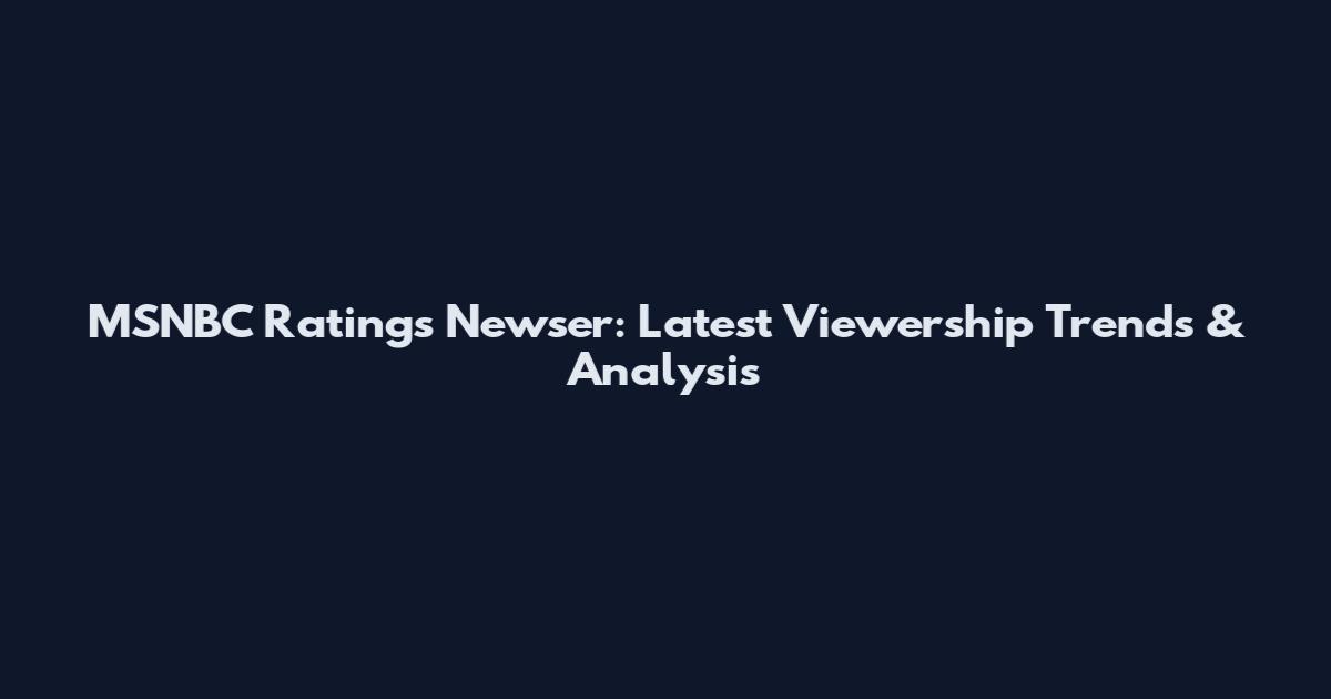 MSNBC Ratings Newser: Latest Viewership Trends & Analysis