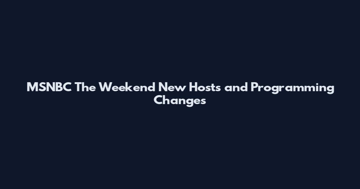 MSNBC The Weekend New Hosts and Programming Changes