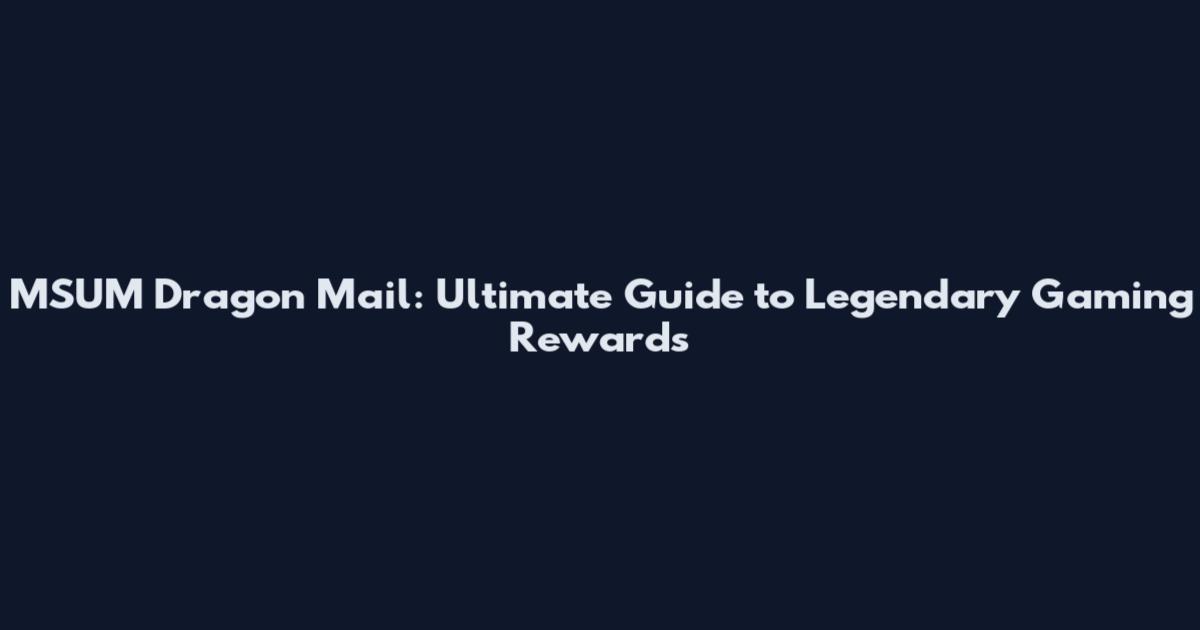 MSUM Dragon Mail: Ultimate Guide to Legendary Gaming Rewards