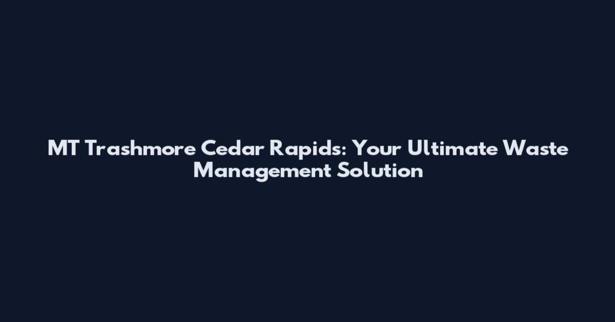 MT Trashmore Cedar Rapids: Your Ultimate Waste Management Solution