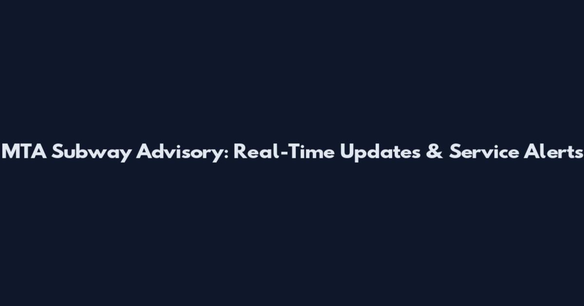 MTA Subway Advisory: Real-Time Updates & Service Alerts