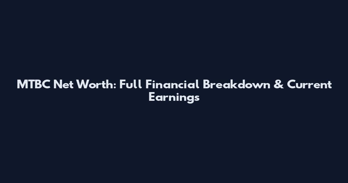 MTBC Net Worth: Full Financial Breakdown & Current Earnings
