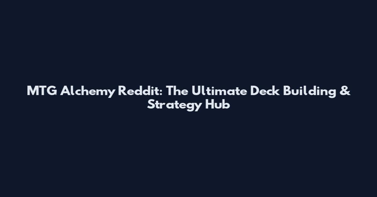 MTG Alchemy Reddit: The Ultimate Deck Building & Strategy Hub