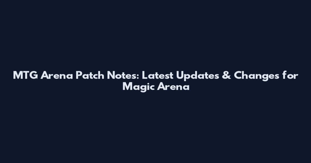 MTG Arena Patch Notes: Latest Updates & Changes for Magic Arena