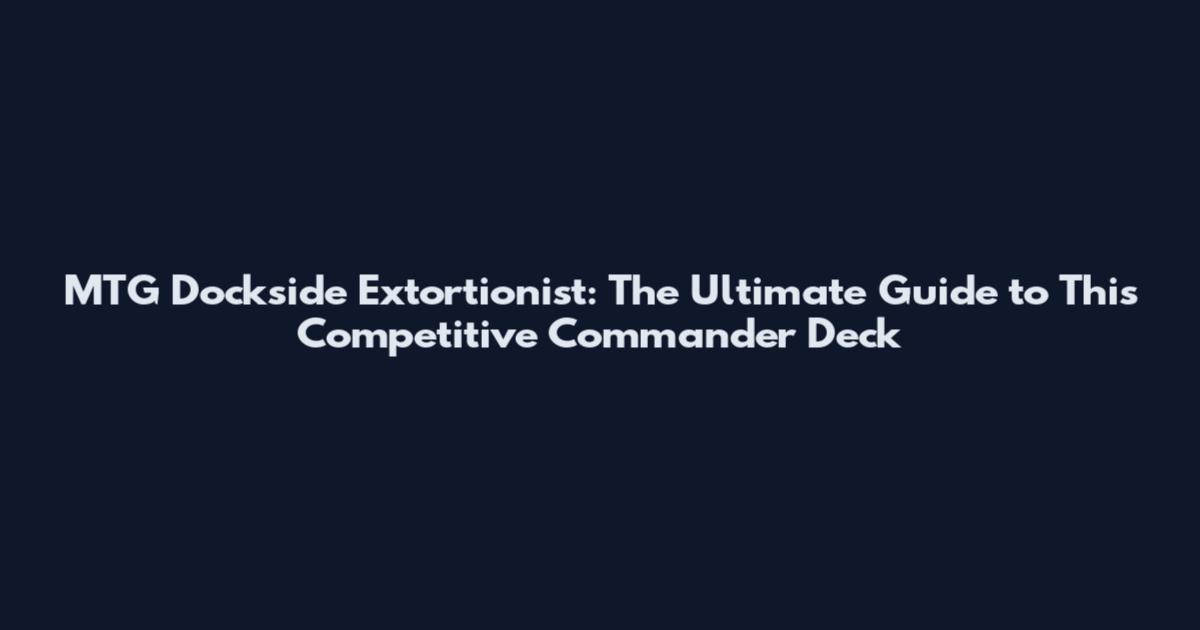 MTG Dockside Extortionist: The Ultimate Guide to This Competitive Commander Deck