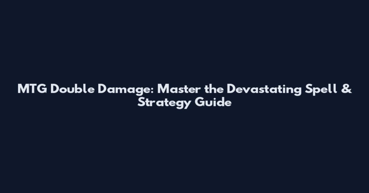 MTG Double Damage: Master the Devastating Spell & Strategy Guide