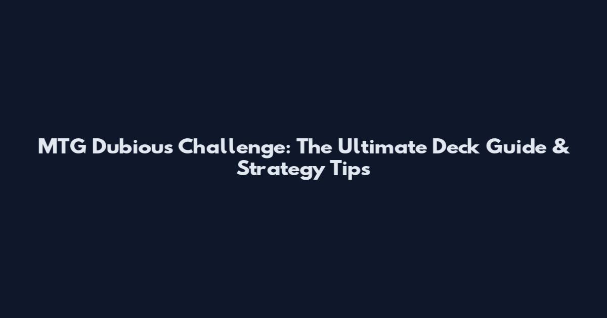 MTG Dubious Challenge: The Ultimate Deck Guide & Strategy Tips