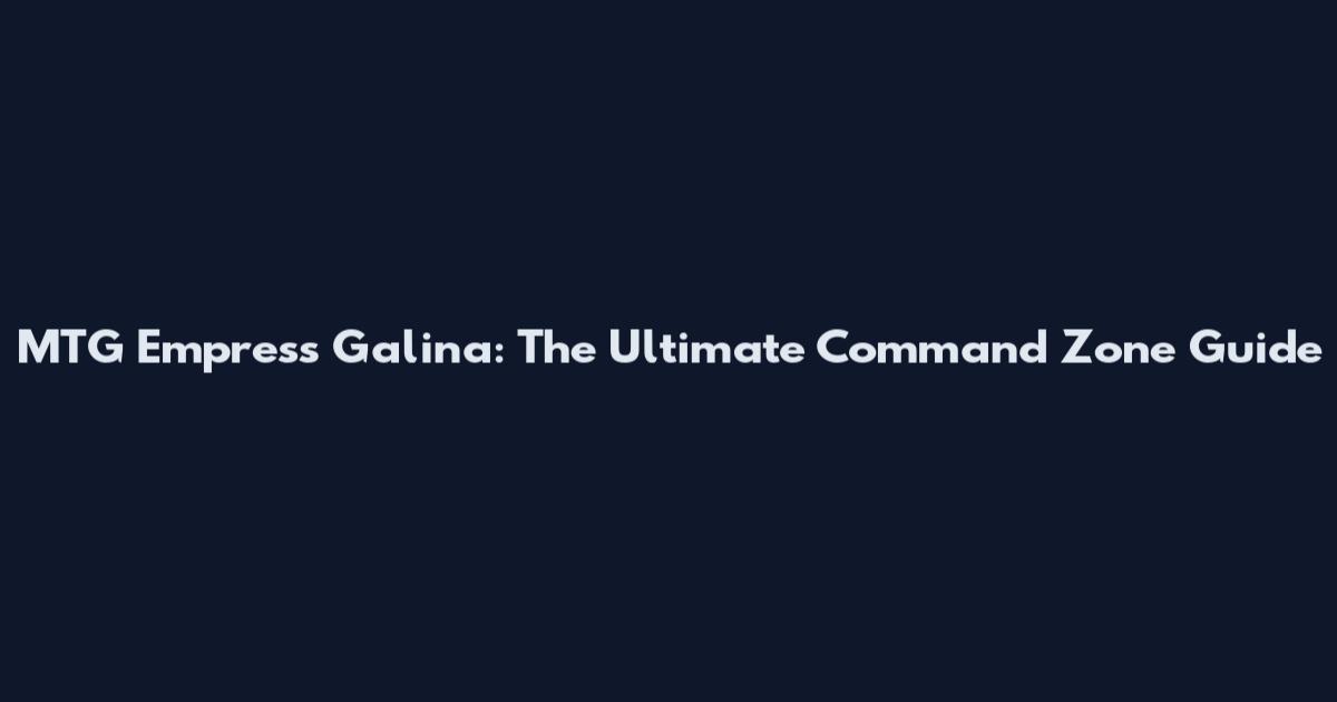 MTG Empress Galina: The Ultimate Command Zone Guide