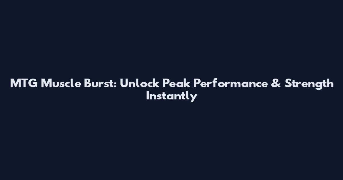 MTG Muscle Burst: Unlock Peak Performance & Strength Instantly