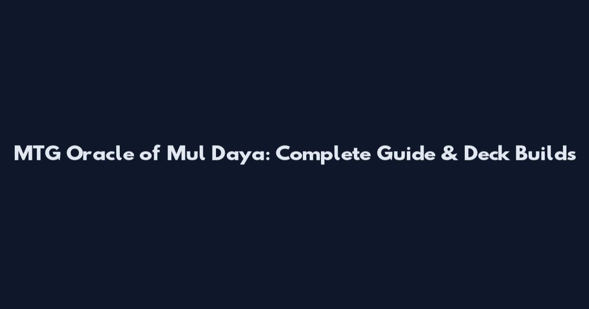 MTG Oracle of Mul Daya: Complete Guide & Deck Builds